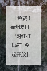 免费！福州夏日“网红打卡点”今起开放