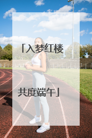 入梦红楼 共度端午