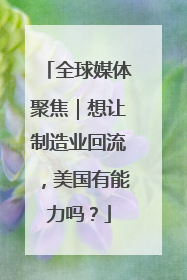 全球媒体聚焦｜想让制造业回流，美国有能力吗？