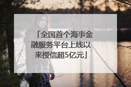 全国首个海事金融服务平台上线以来授信超5亿元