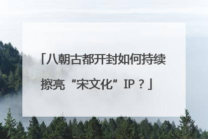八朝古都开封如何持续擦亮“宋文化”IP？