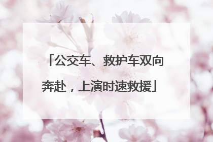 公交车、救护车双向奔赴，上演时速救援