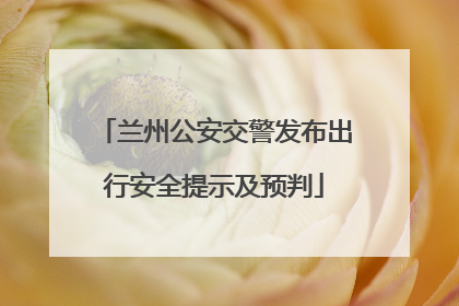 兰州公安交警发布出行安全提示及预判