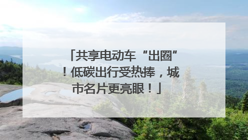 共享电动车“出圈”！低碳出行受热捧，城市名片更亮眼！