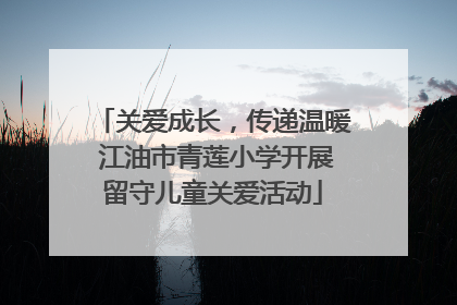 关爱成长，传递温暖 江油市青莲小学开展留守儿童关爱活动