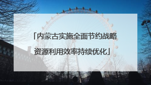内蒙古实施全面节约战略 资源利用效率持续优化