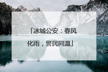 冰城公安：春风化雨，警民同温