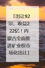 出让92宗、收益222亿！内蒙古全面推进矿业权市场化出让