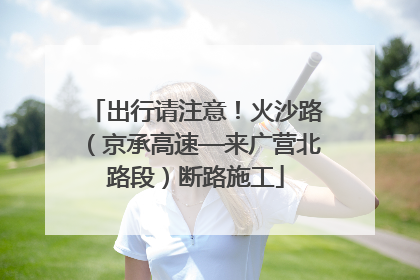 出行请注意！火沙路（京承高速—来广营北路段）断路施工