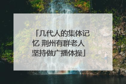 几代人的集体记忆 荆州有群老人坚持做广播体操