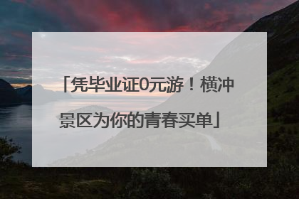 凭毕业证0元游！横冲景区为你的青春买单
