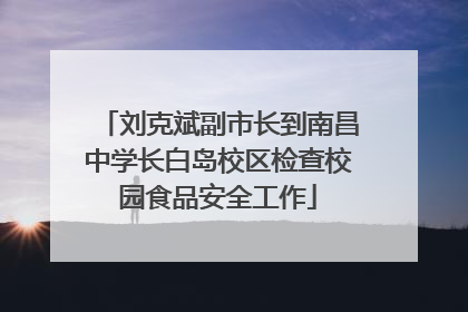 刘克斌副市长到南昌中学长白岛校区检查校园食品安全工作
