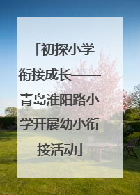 初探小学 衔接成长——青岛淮阳路小学开展幼小衔接活动