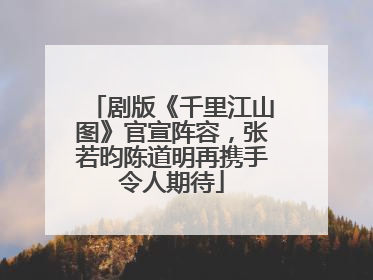 剧版《千里江山图》官宣阵容，张若昀陈道明再携手令人期待