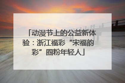 动漫节上的公益新体验：浙江福彩“宋福韵彩”圈粉年轻人