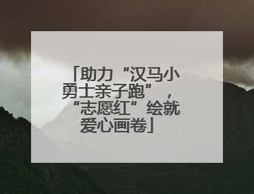 助力“汉马小勇士亲子跑”，“志愿红”绘就爱心画卷