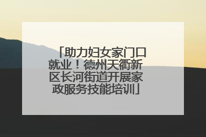 助力妇女家门口就业！德州天衢新区长河街道开展家政服务技能培训