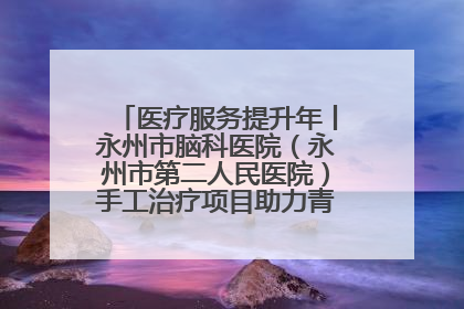 医疗服务提升年丨永州市脑科医院（永州市第二人民医院）手工治疗项目助力青少年心理健康重建