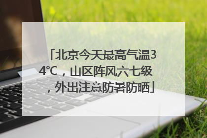 北京今天最高气温34℃，山区阵风六七级，外出注意防暑防晒