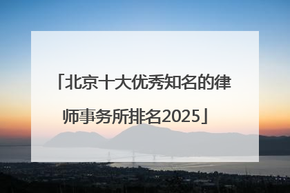 北京十大优秀知名的律师事务所排名2025