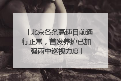 北京各条高速目前通行正常，首发养护已加强雨中巡视力度