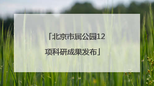 北京市属公园12项科研成果发布