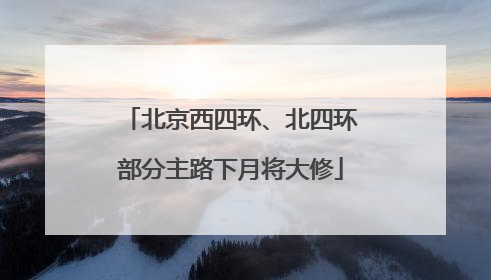北京西四环、北四环部分主路下月将大修