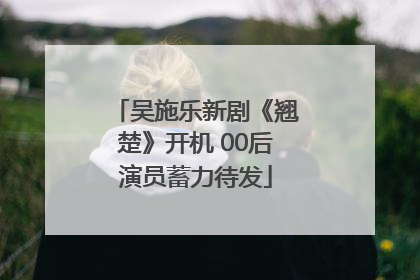 吴施乐新剧《翘楚》开机 00后演员蓄力待发