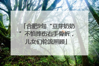 合肥9旬“豆芽奶奶”不慎摔伤右手骨折，儿女们轮流照顾