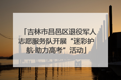 吉林市昌邑区退役军人志愿服务队开展“迷彩护航·助力高考”活动