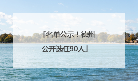 名单公示！德州公开选任90人