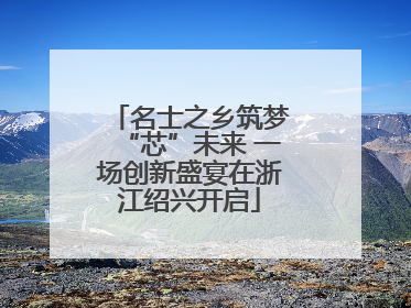 名士之乡筑梦“芯”未来 一场创新盛宴在浙江绍兴开启