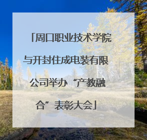 周口职业技术学院与开封住成电装有限 公司举办“产教融合”表彰大会
