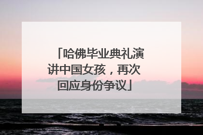 哈佛毕业典礼演讲中国女孩，再次回应身份争议