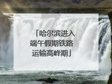 哈尔滨进入端午假期铁路运输高峰期