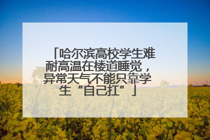 哈尔滨高校学生难耐高温在楼道睡觉，异常天气不能只靠学生“自己扛”