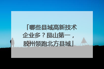 哪些县域高新技术企业多？昆山第一，胶州领跑北方县域