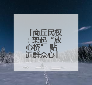 商丘民权：架起“放心桥” 贴近群众心