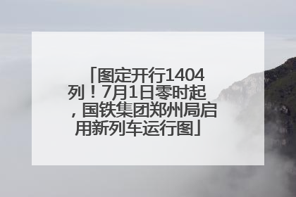 图定开行1404列！7月1日零时起，国铁集团郑州局启用新列车运行图