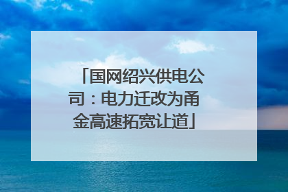 国网绍兴供电公司：电力迁改为甬金高速拓宽让道