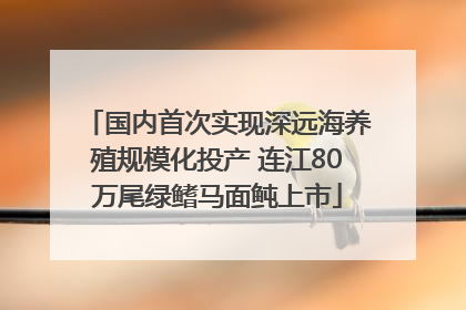 国内首次实现深远海养殖规模化投产 连江80万尾绿鳍马面鲀上市