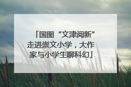 国图“文津阅新”走进崇文小学，大作家与小学生聊科幻