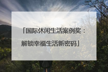 国际休闲生活案例奖：解锁幸福生活新密码