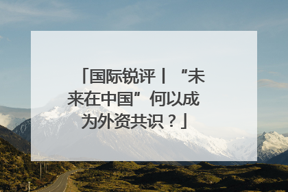 国际锐评丨“未来在中国”何以成为外资共识？