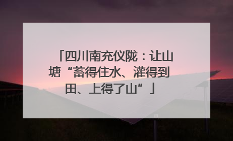四川南充仪陇：让山塘“蓄得住水、灌得到田、上得了山”