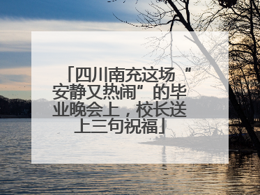 四川南充这场“安静又热闹”的毕业晚会上，校长送上三句祝福
