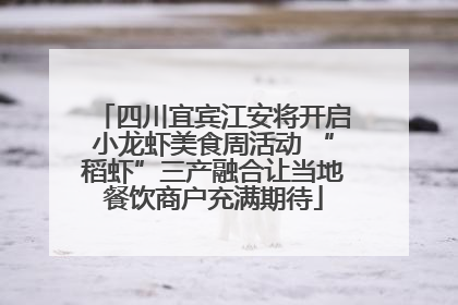 四川宜宾江安将开启小龙虾美食周活动 “稻虾”三产融合让当地餐饮商户充满期待