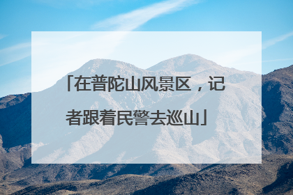 在普陀山风景区，记者跟着民警去巡山