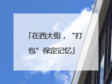 在西大街，“打包”保定记忆