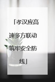 孝汉应高速多方联动筑牢安全防线